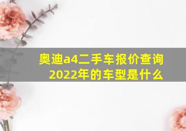 奥迪a4二手车报价查询 2022年的车型是什么